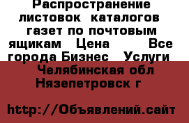 Распространение листовок, каталогов, газет по почтовым ящикам › Цена ­ 40 - Все города Бизнес » Услуги   . Челябинская обл.,Нязепетровск г.
